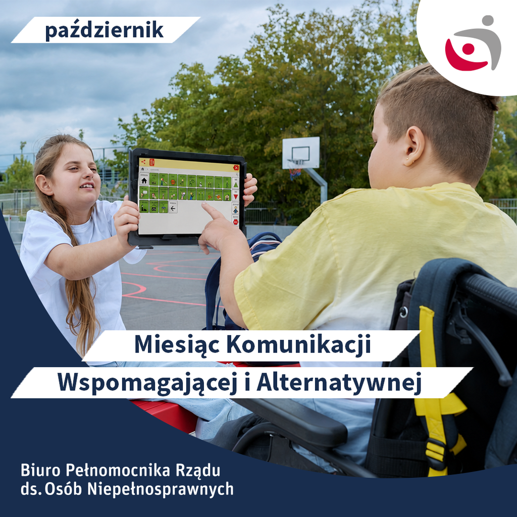 Grafika z okazji Międzynarodowego Miesiąca Komunikacji Wspomagającej i Alternatywnej. Na zdjęciu dziewczynka trzyma tablet z tablicą komunikacyjną zawierającą symbole graficzne. Chłopiec siedzący na wózku wskazuje palcem jeden z symboli. W tle boisko sportowe i drzewa. Na grafice widnieją napisy: „październik”, „Miesiąc Komunikacji Wspomagającej i Alternatywnej” oraz „Biuro Pełnomocnika Rządu ds. Osób Niepełnosprawnych”. W prawym górnym rogu znajduje się logotyp Biura.