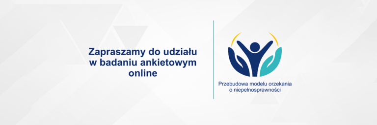 Zaproszenie do udziału w badaniu ankietowym online realizowanym w ramach projektu „Przebudowa modelu orzekania o niepełnosprawności”.